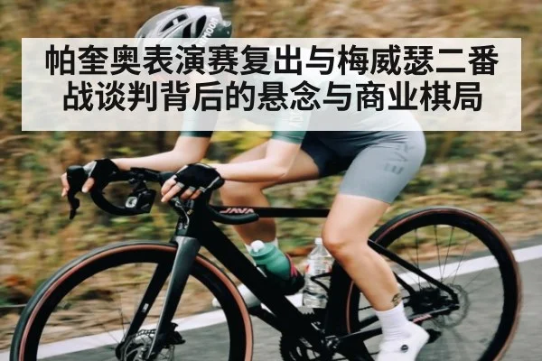 帕奎奥表演赛复出与梅威瑟二番战谈判背后的悬念与商业棋局